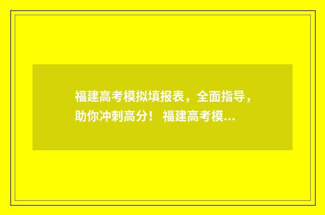 福建高考模拟填报表,全面指导,助你冲刺高分! 福建高考模拟填报志愿的软件