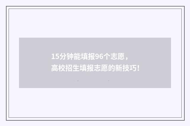 15分钟能填报96个志愿,高校招生填报志愿的新技巧!