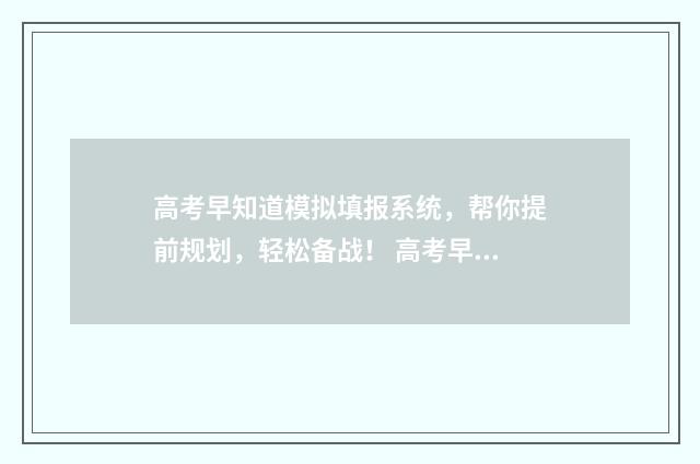 高考早知道模拟填报系统，帮你提前规划，轻松备战！ 高考早知道模拟填报系统