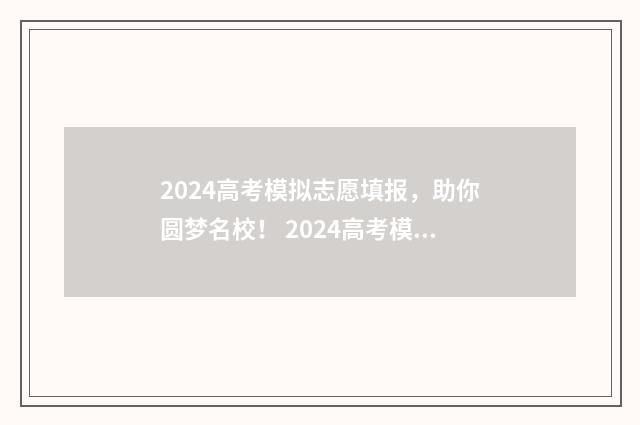 2024高考模拟志愿填报，助你圆梦名校！ 2024高考模拟志愿填报入口官网