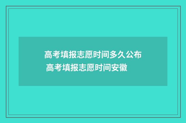 高考填报志愿时间多久公布 高考填报志愿时间安徽