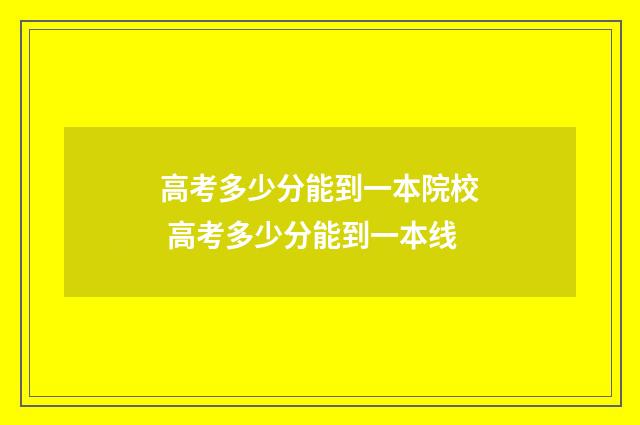 高考多少分能到一本院校 高考多少分能到一本线