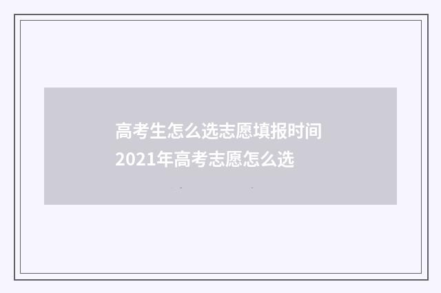 高考生怎么选志愿填报时间 2021年高考志愿怎么选