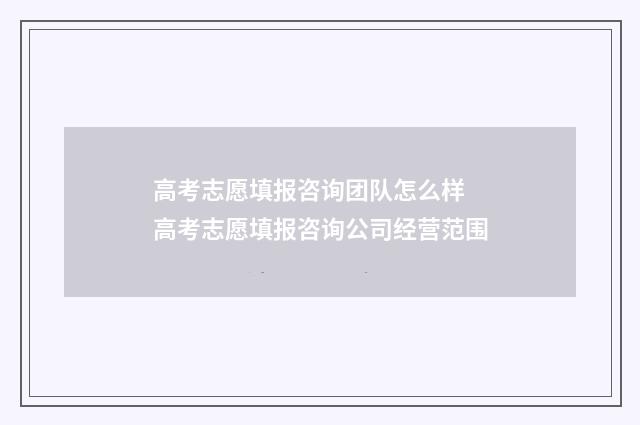 高考志愿填报咨询团队怎么样 高考志愿填报咨询公司经营范围