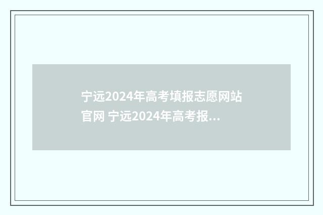 宁远2024年高考填报志愿网站官网 宁远2024年高考报名人数多少