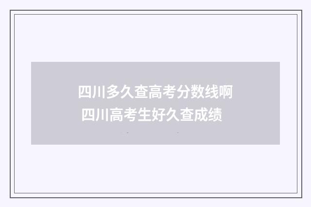 四川多久查高考分数线啊 四川高考生好久查成绩