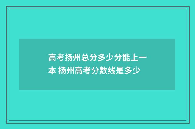高考扬州总分多少分能上一本 扬州高考分数线是多少