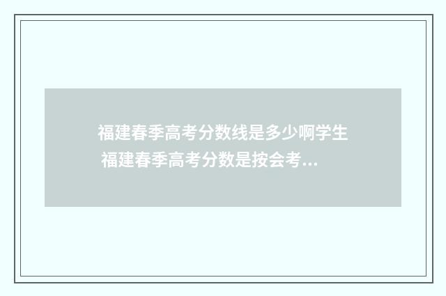 福建春季高考分数线是多少啊学生 福建春季高考分数是按会考吗