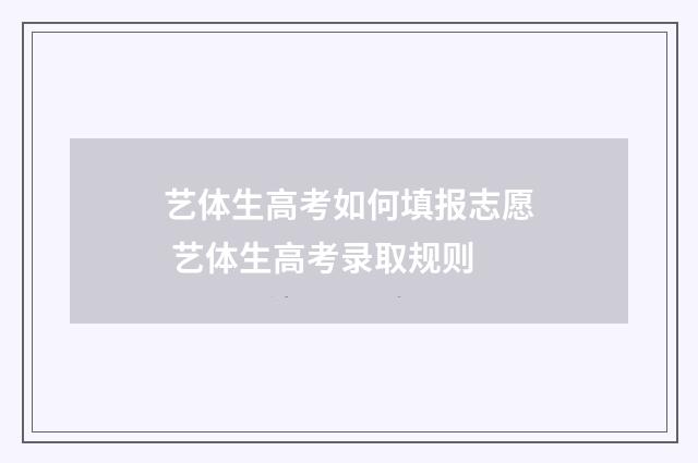 艺体生高考如何填报志愿 艺体生高考录取规则