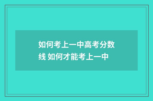 如何考上一中高考分数线 如何才能考上一中