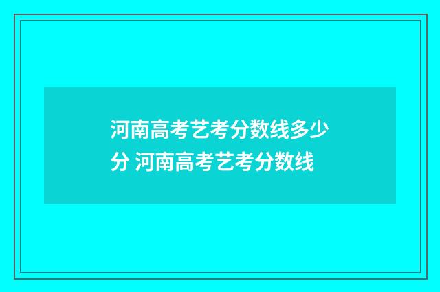 河南高考艺考分数线多少分 河南高考艺考分数线