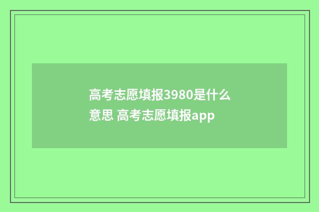 高考志愿填报3980是什么意思 高考志愿填报app