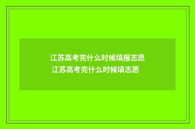 江苏高考完什么时候填报志愿 江苏高考完什么时候填志愿