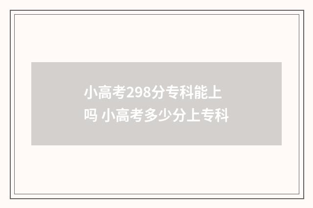 小高考298分专科能上吗 小高考多少分上专科