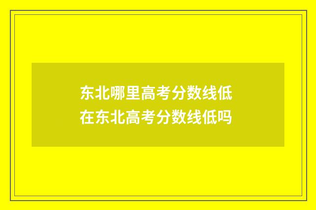 东北哪里高考分数线低 在东北高考分数线低吗