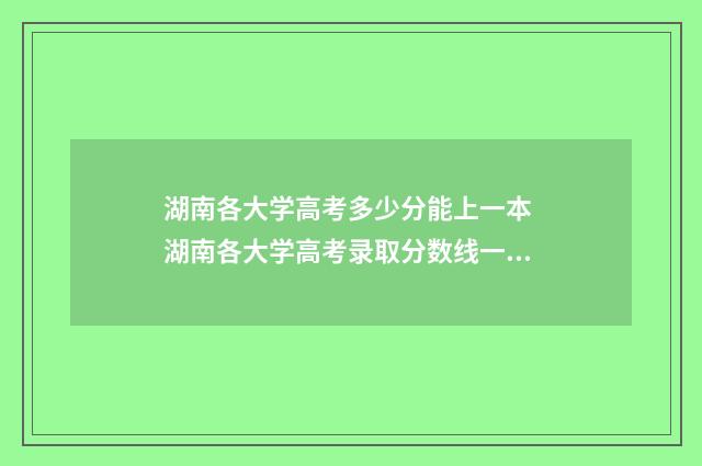 湖南各大学高考多少分能上一本 湖南各大学高考录取分数线一览表2024