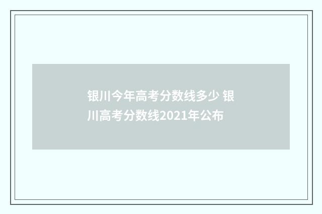 银川今年高考分数线多少 银川高考分数线2021年公布