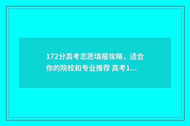 172分高考志愿填报攻略,适合你的院校和专业推荐 高考177分
