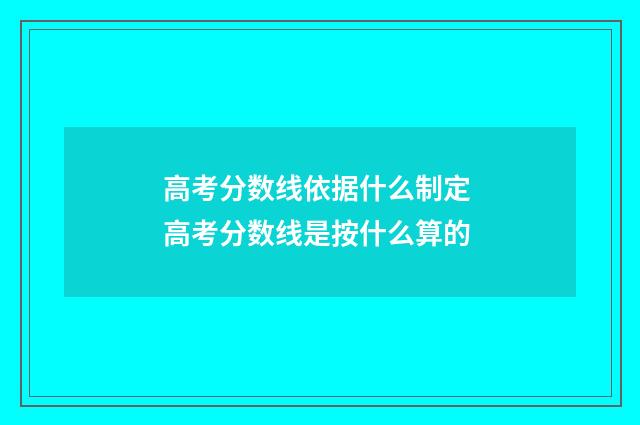 高考分数线依据什么制定 高考分数线是按什么算的