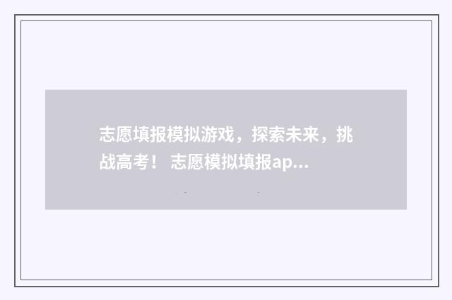 志愿填报模拟游戏,探索未来,挑战高考! 志愿模拟填报app