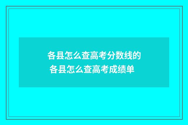 各县怎么查高考分数线的 各县怎么查高考成绩单