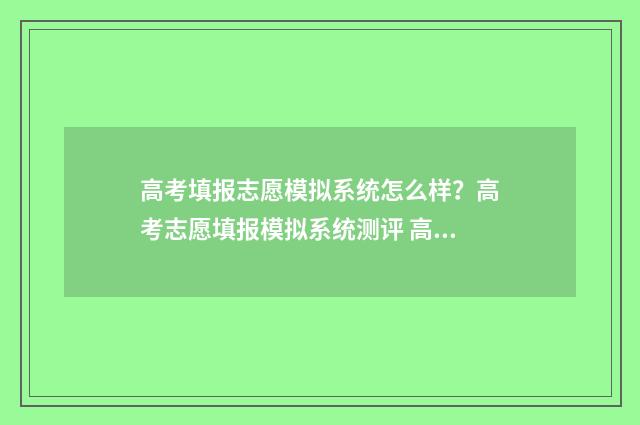 高考填报志愿模拟系统怎么样?高考志愿填报模拟系统测评 高考填报志愿模拟平台