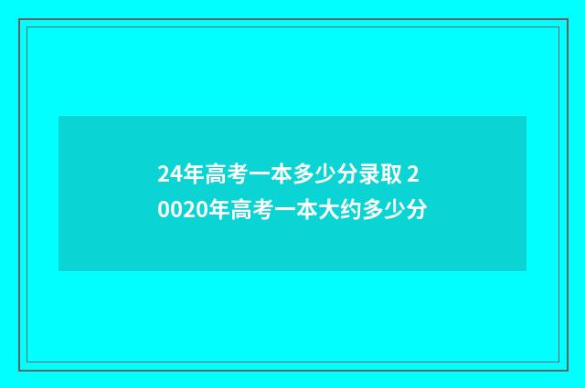 24年高考一本多少分录取 20020年高考一本大约多少分