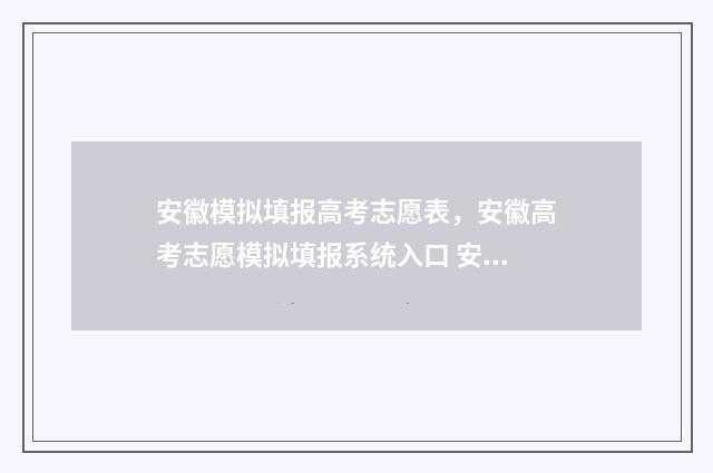 安徽模拟填报高考志愿表,安徽高考志愿模拟填报系统入口 安徽模拟填报志愿入口