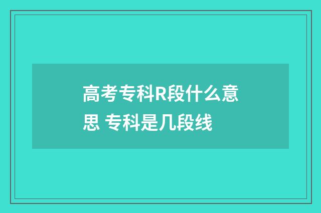 高考专科R段什么意思 专科是几段线