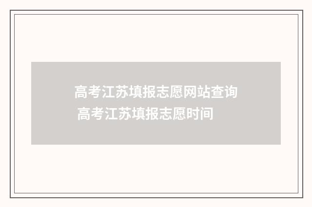 高考江苏填报志愿网站查询 高考江苏填报志愿时间