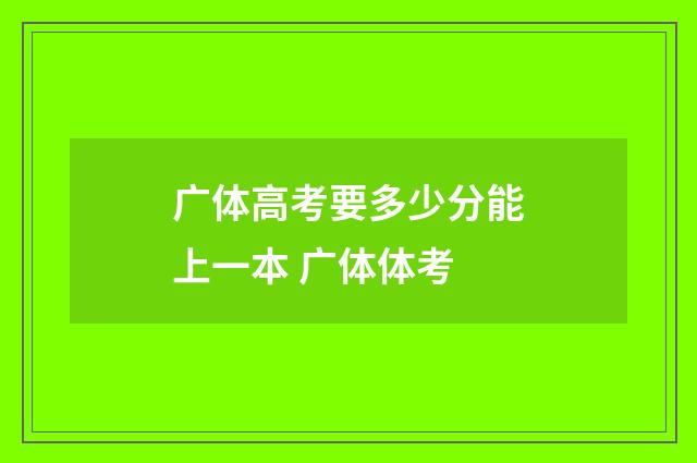 广体高考要多少分能上一本 广体体考