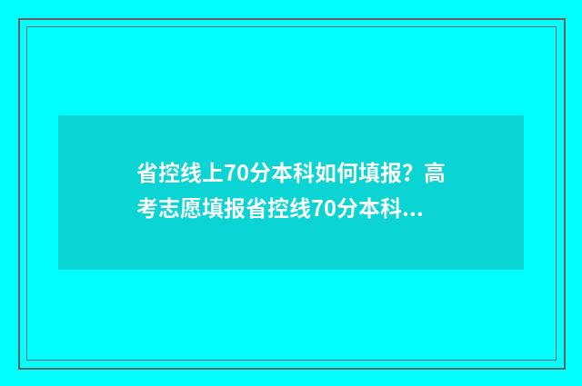 省控线上70分本科如何填报？高考志愿填报省控线70分本科报考指南 省控分数线有用吗