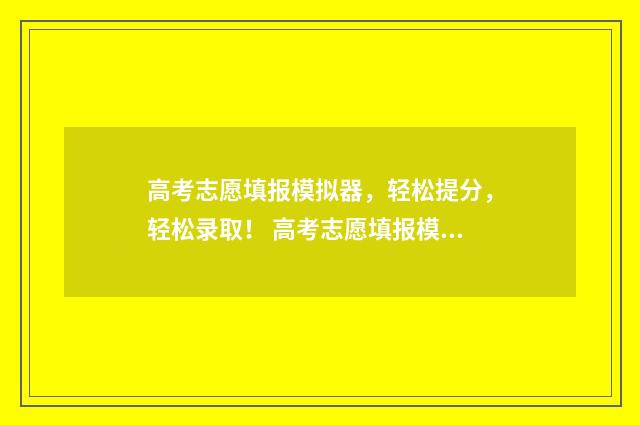 高考志愿填报模拟器,轻松提分,轻松录取! 高考志愿填报模板完整版