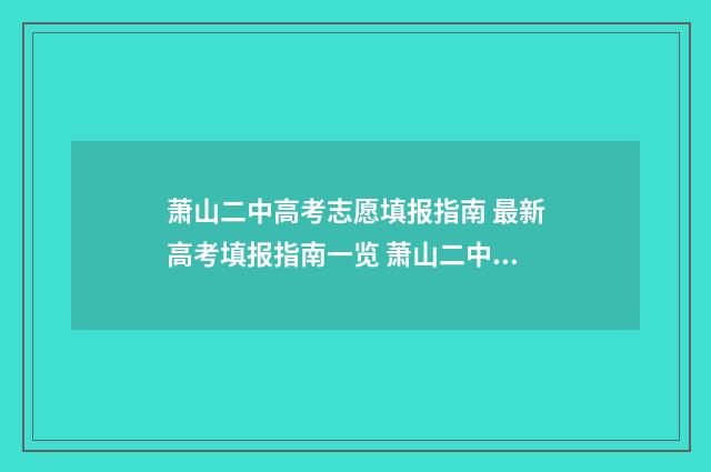 萧山二中高考志愿填报指南 最新高考填报指南一览 萧山二中2021最高分