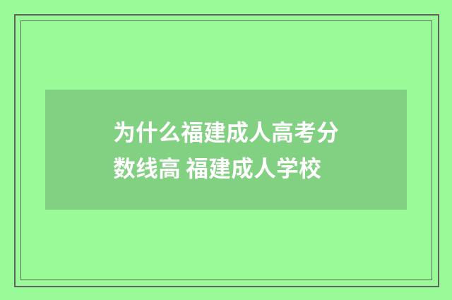 为什么福建成人高考分数线高 福建成人学校