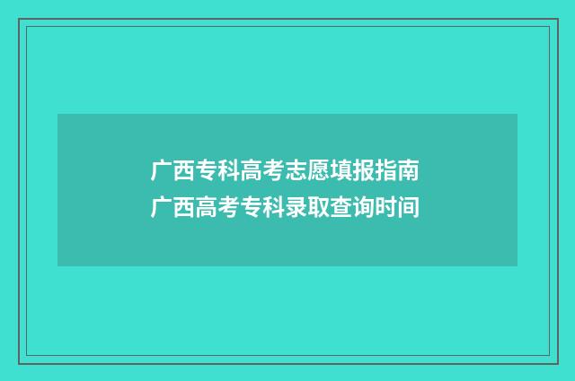 广西专科高考志愿填报指南 广西高考专科录取查询时间
