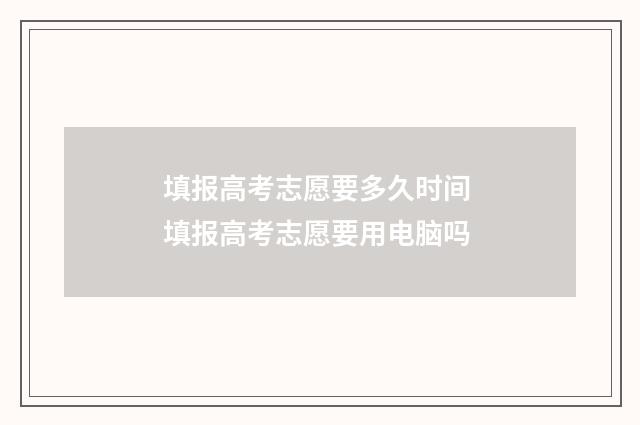 填报高考志愿要多久时间 填报高考志愿要用电脑吗