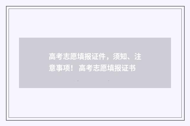 高考志愿填报证件,须知、注意事项! 高考志愿填报证书