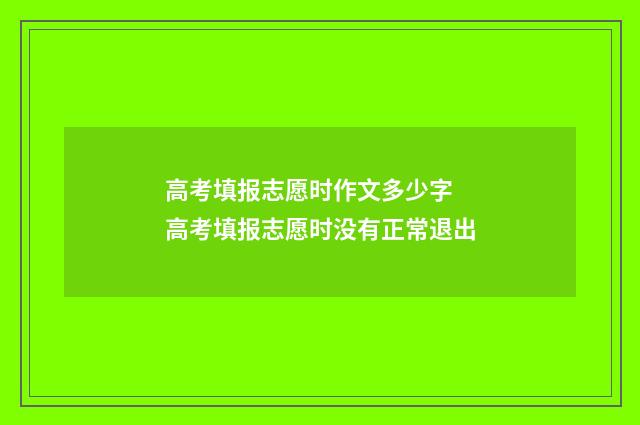 高考填报志愿时作文多少字 高考填报志愿时没有正常退出