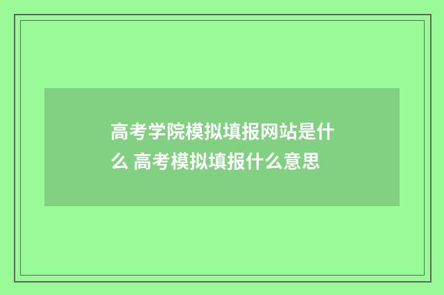 高考学院模拟填报网站是什么 高考模拟填报什么意思