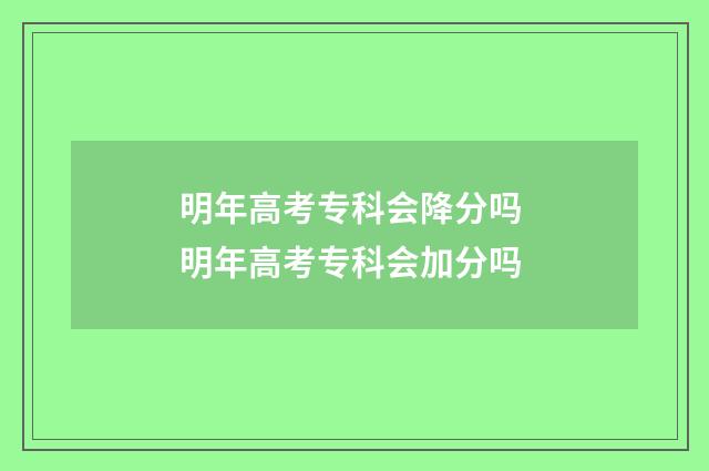 明年高考专科会降分吗 明年高考专科会加分吗