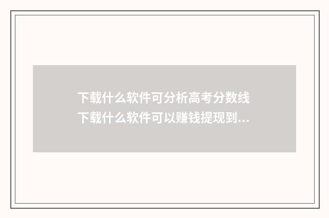 下载什么软件可分析高考分数线 下载什么软件可以赚钱提现到微信