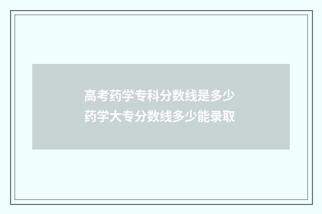 高考药学专科分数线是多少 药学大专分数线多少能录取
