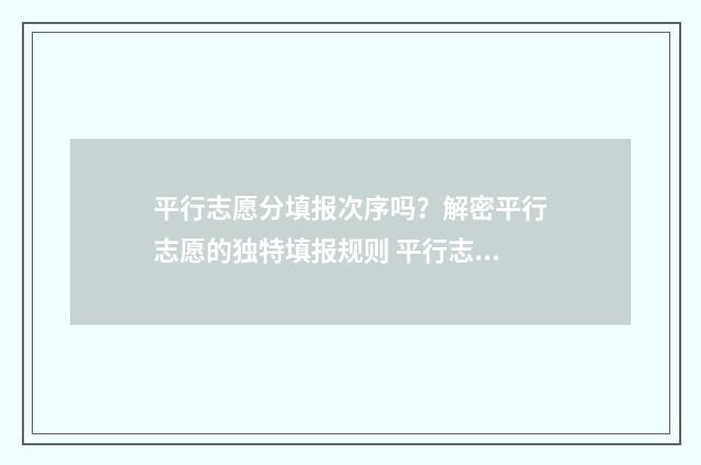平行志愿分填报次序吗?解密平行志愿的独特填报规则 平行志愿录取填报技巧