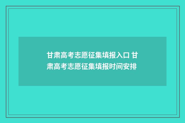 甘肃高考志愿征集填报入口 甘肃高考志愿征集填报时间安排