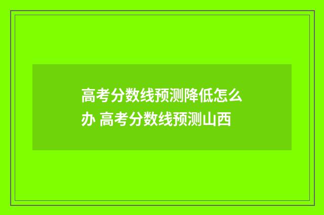 高考分数线预测降低怎么办 高考分数线预测山西