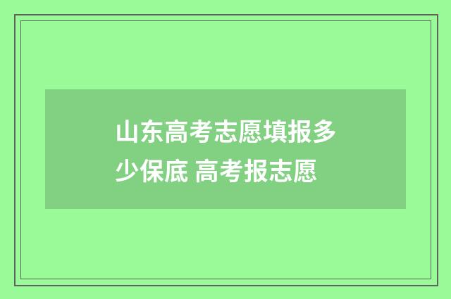山东高考志愿填报多少保底 高考报志愿