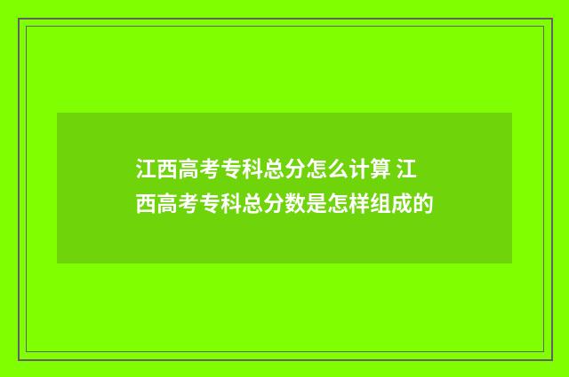 江西高考专科总分怎么计算 江西高考专科总分数是怎样组成的