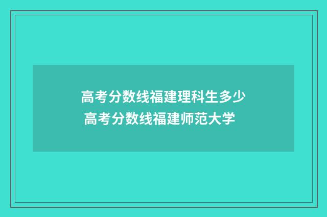 高考分数线福建理科生多少 高考分数线福建师范大学