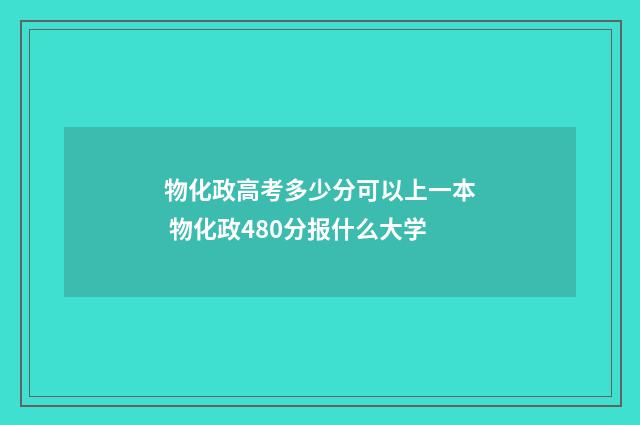 物化政高考多少分可以上一本 物化政480分报什么大学